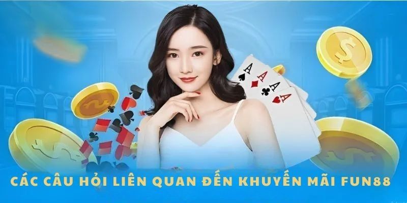 Tổng hợp câu hỏi liên quan để giải đáp vấn đề nhận ưu đãi Fun88