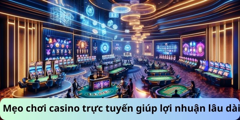 Mẹo chơi casino trực tuyến giúp tăng lợi nhuận lâu