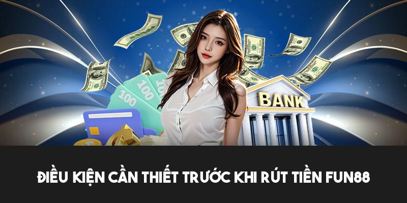 Những điều kiện bạn cần đáp ứng để rút tiền Fun88 thành công