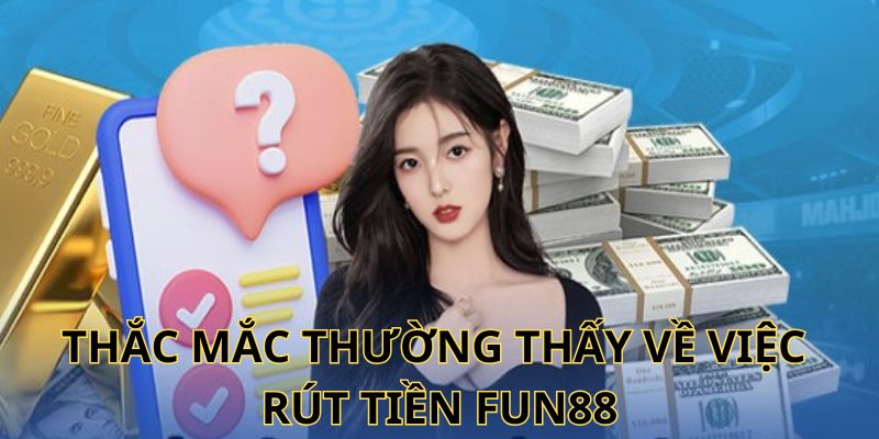 Một vài câu hỏi liên quan đến việc thực hiện rút tiền Fun88 chi tiết