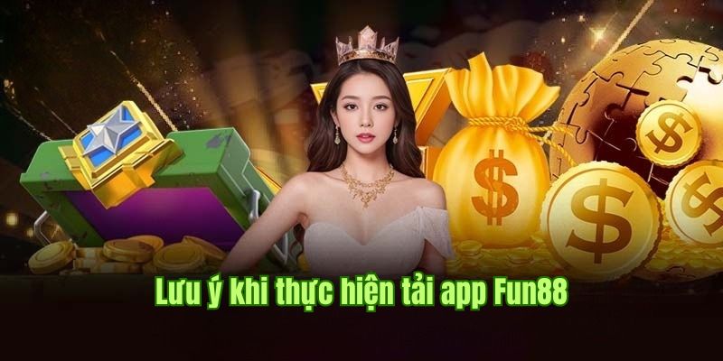 Một vài điều cần lưu tâm khi tiến hành tải Fun88