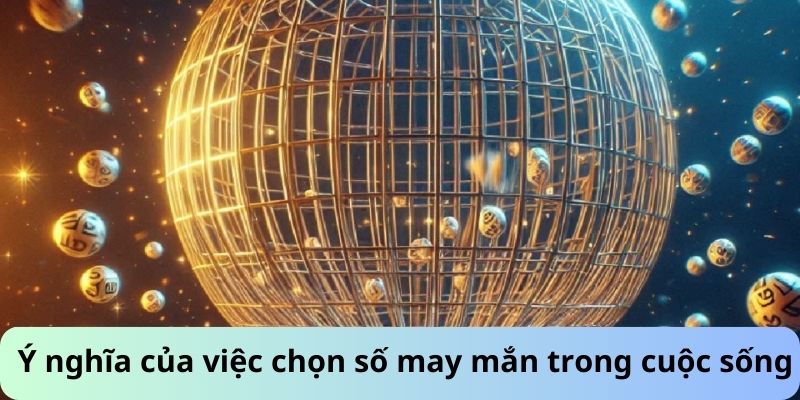 Ý nghĩa của việc cách chọn số may mắn trong cuộc sống